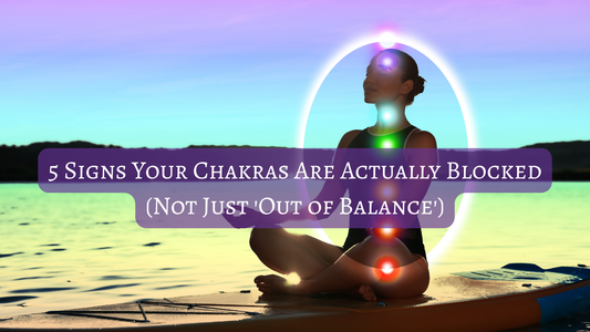 5 Signs Your Chakras Are Actually Blocked (Not Just 'Out of Balance')