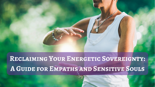 Reclaiming Your Energetic Sovereignty: A Guide for Empaths and Sensitive Souls