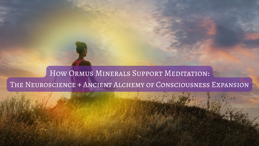 How Ormus Minerals Support Meditation: The Neuroscience + Ancient Alchemy of Consciousness Expansion
